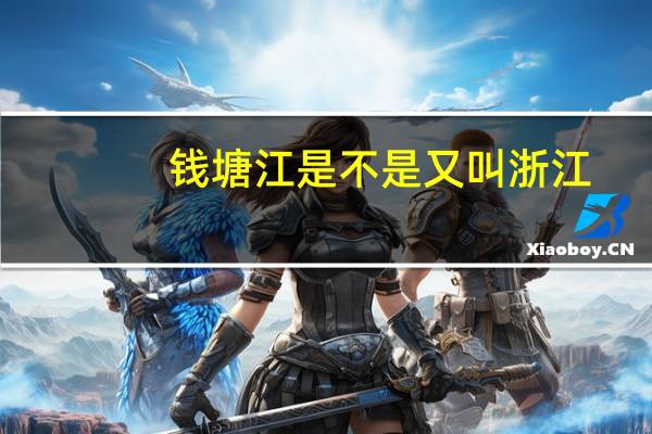 钱塘江是不是又叫浙江