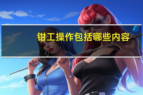 钳工操作包括哪些内容