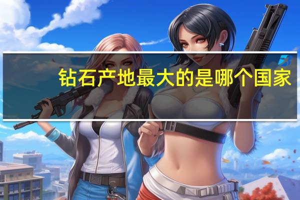 钻石产地最大的是哪个国家