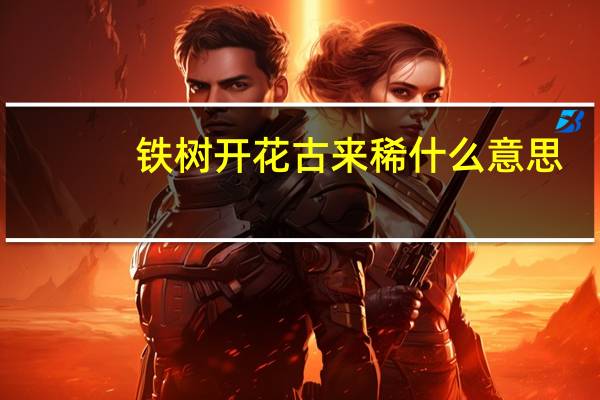 铁树开花古来稀什么意思