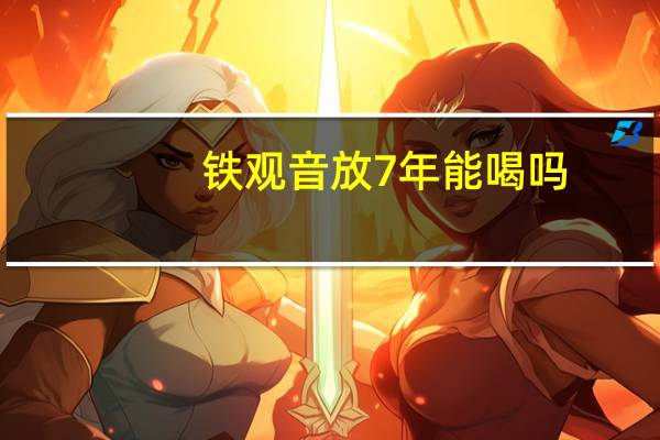 铁观音放7年能喝吗