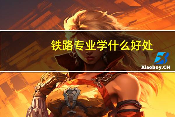 铁路专业学什么好处