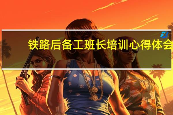 铁路后备工班长培训心得体会