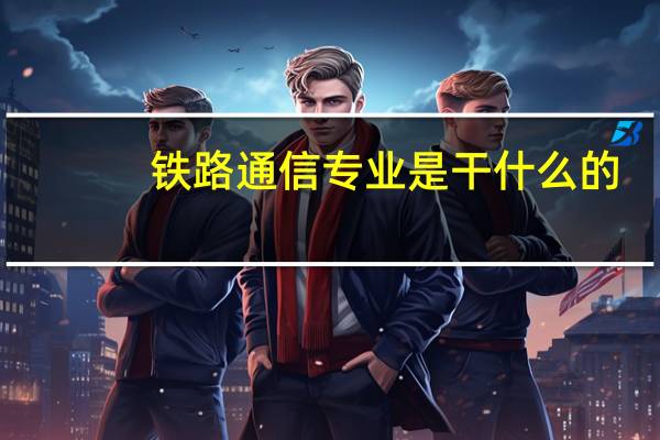 铁路通信专业是干什么的