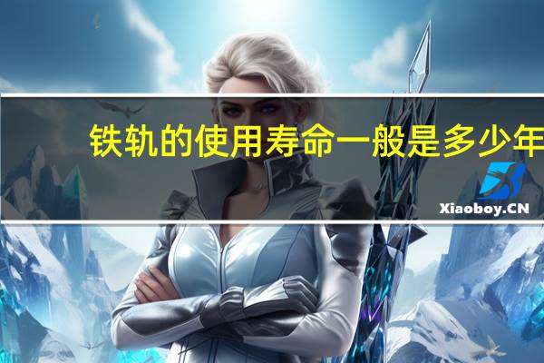 铁轨的使用寿命一般是多少年
