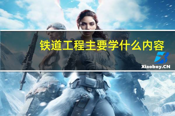 铁道工程主要学什么内容