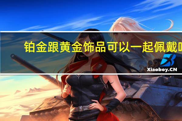 铂金跟黄金饰品可以一起佩戴吗