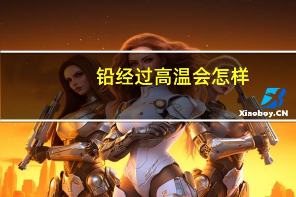 铅经过高温会怎样