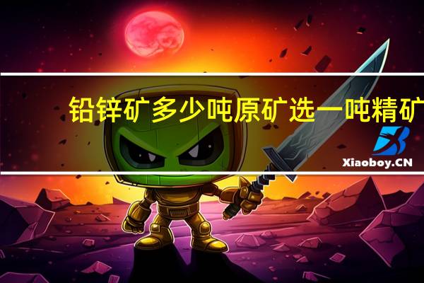 铅锌矿多少吨原矿选一吨精矿