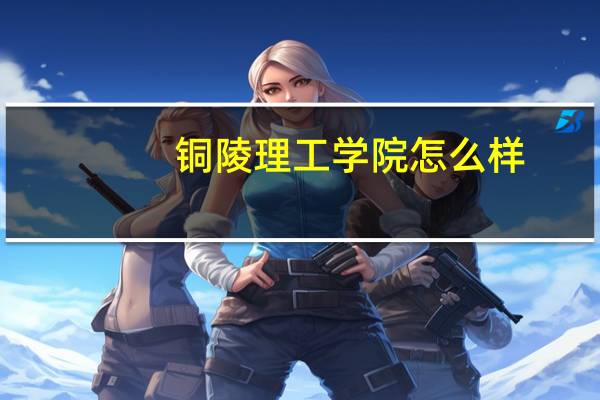 铜陵理工学院怎么样