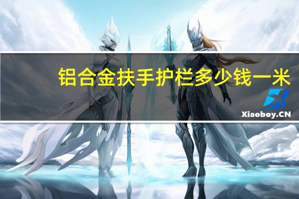 铝合金扶手护栏多少钱一米