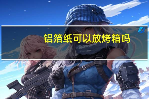 铝箔纸可以放烤箱吗