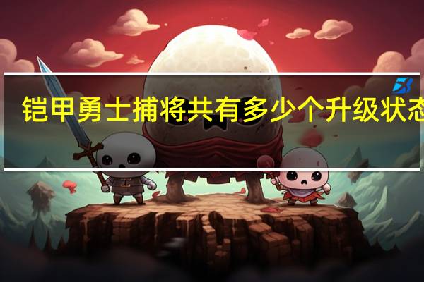 铠甲勇士捕将共有多少个升级状态＝1