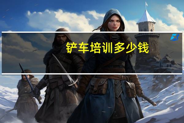 铲车培训多少钱