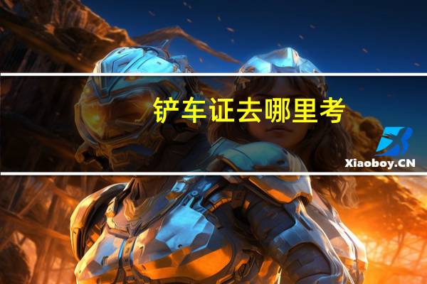 铲车证去哪里考