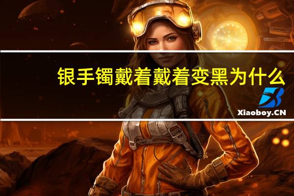 银手镯戴着戴着变黑为什么