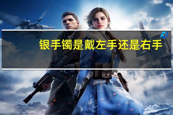 银手镯是戴左手还是右手