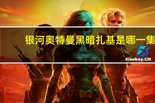 银河奥特曼黑暗扎基是哪一集