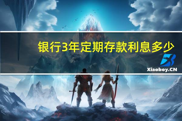 银行3年定期存款利息多少