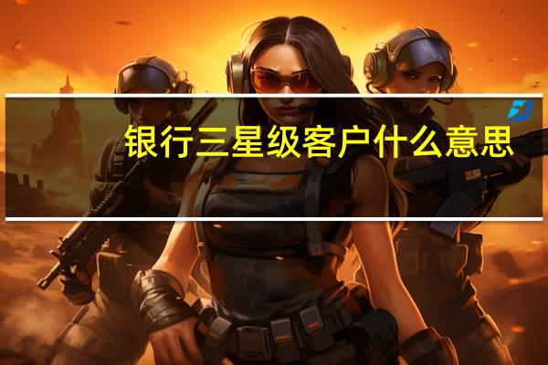 银行三星级客户什么意思