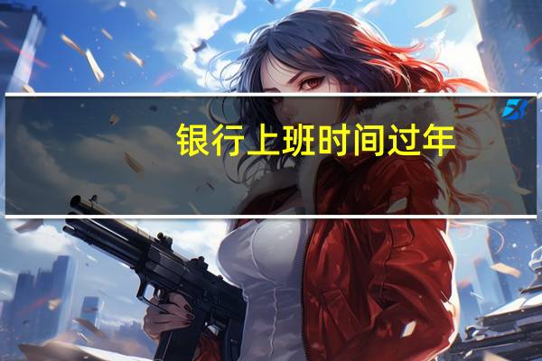 银行上班时间过年