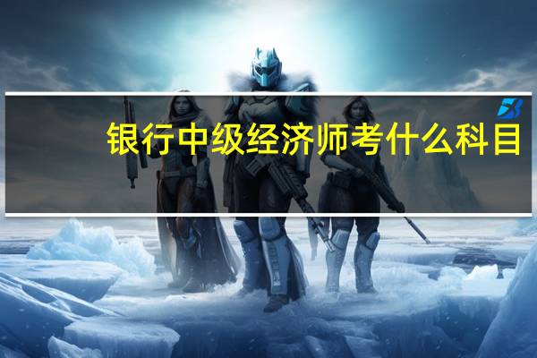 银行中级经济师考什么科目