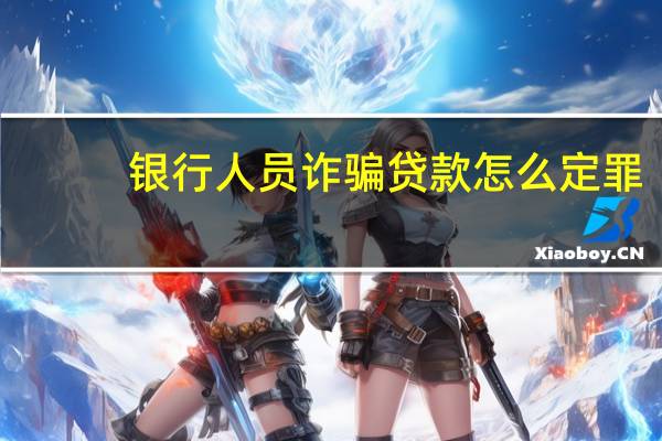银行人员诈骗贷款怎么定罪
