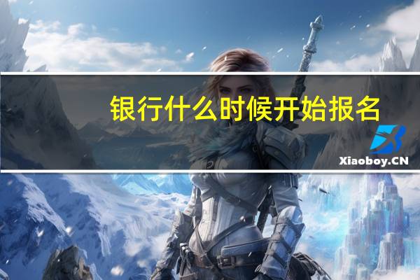 银行什么时候开始报名