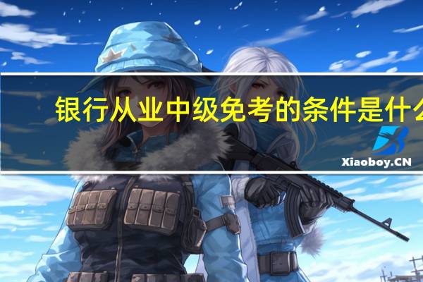 银行从业中级免考的条件是什么