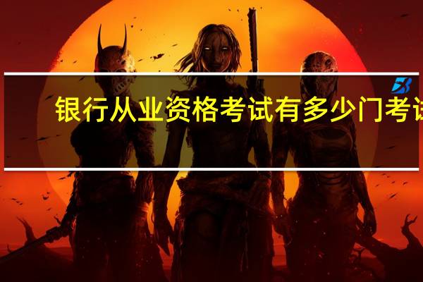 银行从业资格考试有多少门考试