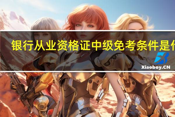 银行从业资格证中级免考条件是什么