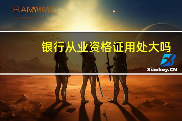 银行从业资格证用处大吗?
