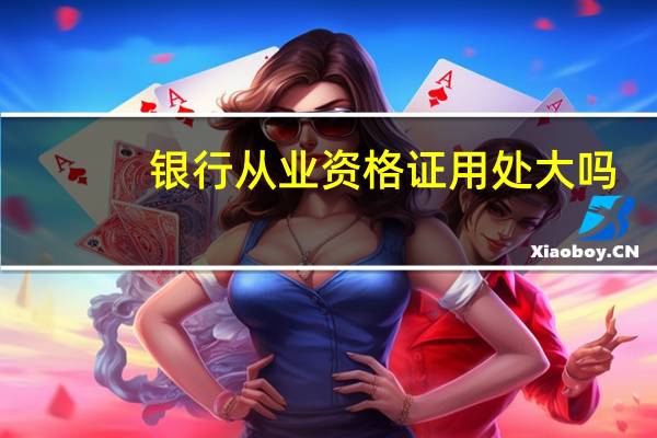 银行从业资格证用处大吗？