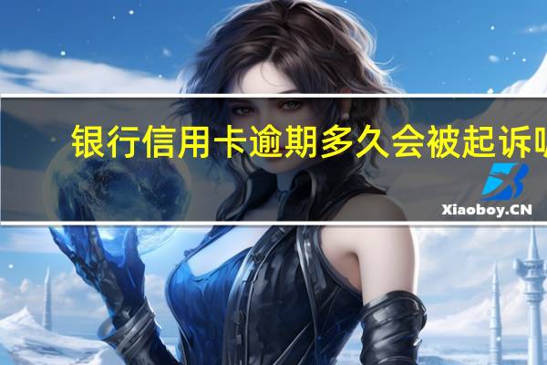 银行信用卡逾期多久会被起诉呢