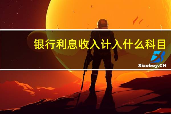 银行利息收入计入什么科目