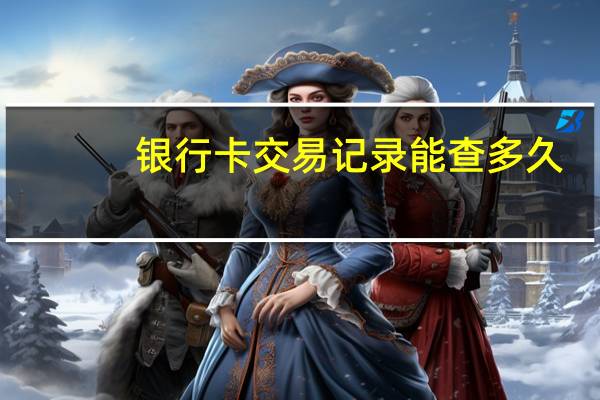 银行卡交易记录能查多久