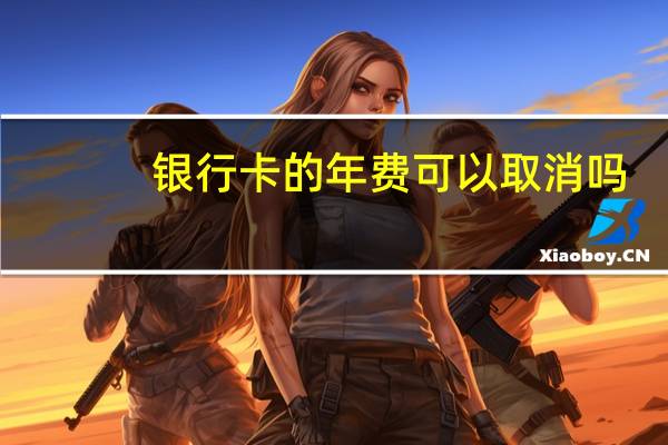 银行卡的年费可以取消吗