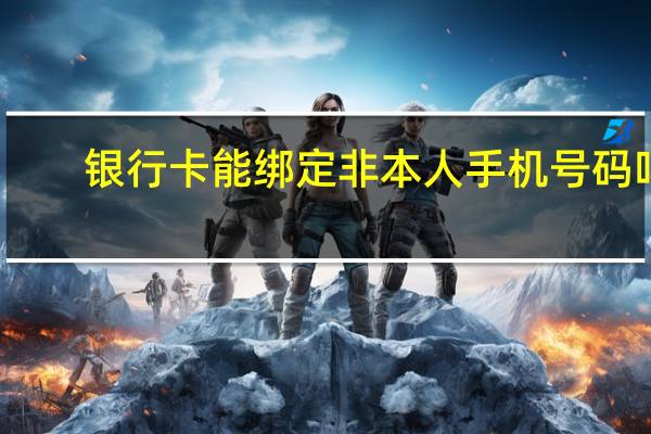 银行卡能绑定非本人手机号码吗