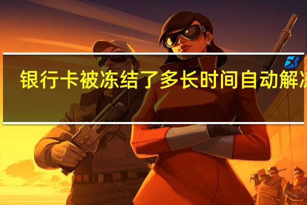 银行卡被冻结了多长时间自动解冻呢