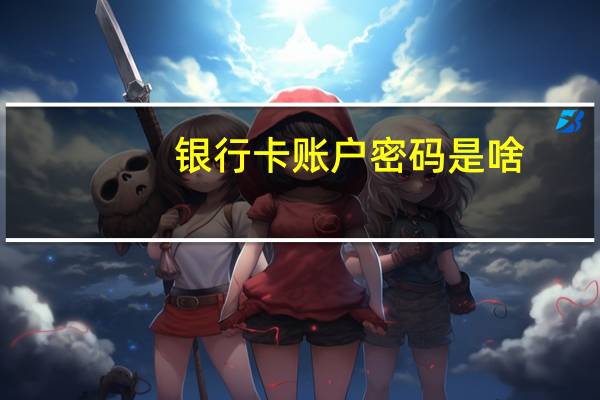 银行卡账户密码是啥
