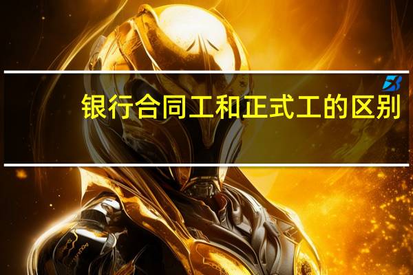 银行合同工和正式工的区别