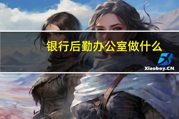 银行后勤办公室做什么