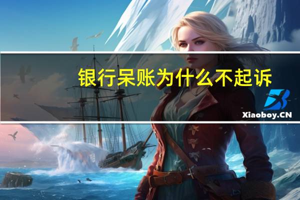 银行呆账为什么不起诉