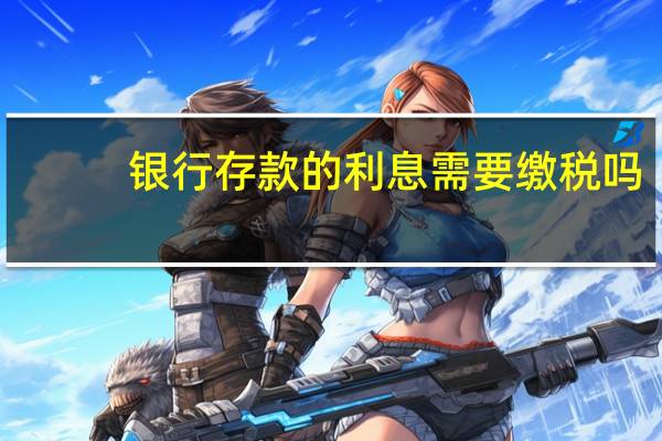 银行存款的利息需要缴税吗