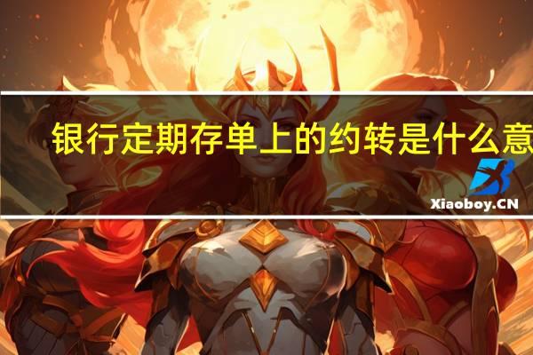 银行定期存单上的约转是什么意思
