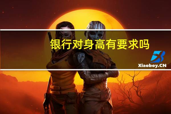 银行对身高有要求吗