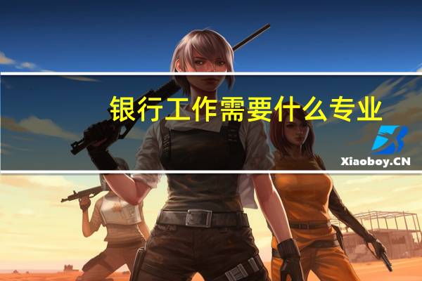 银行工作需要什么专业