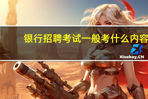 银行招聘考试一般考什么内容