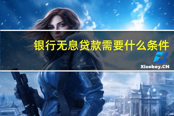 银行无息贷款需要什么条件