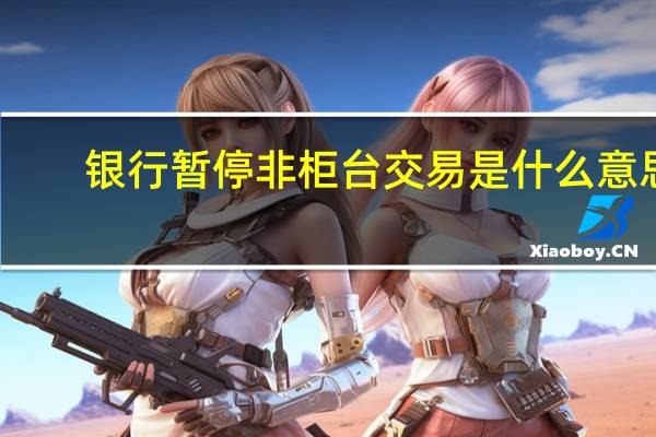 银行暂停非柜台交易是什么意思